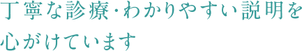 丁寧な診療･わかりやすい説明を心がけています